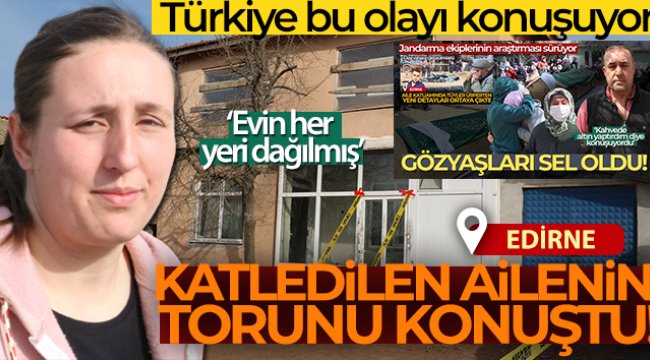 Edirne’de katledilen ailenin torunu konuştu!
