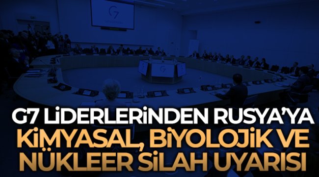 G7 liderlerinden Rusya’ya kimyasal, biyolojik ve nükleer silah uyarısı