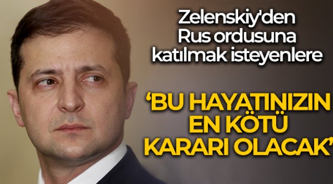 Zelenskiy&#039;den Rus ordusuna katılmak isteyenlere: &#039;Bu hayatınızın en kötü kararı olacak&#039;