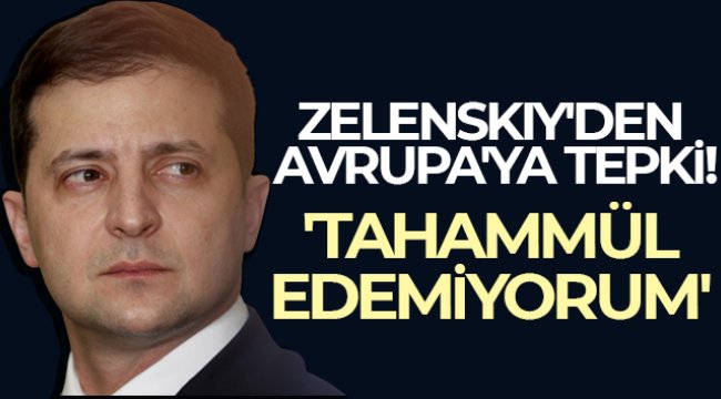 Zelenskiy: 'Avrupa'nın herhangi bir kararsızlığına tahammül edemiyorum'
