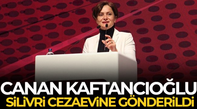 Cezası kesinleşen Canan Kaftancıoğlu Silivri Cezaevi'ne gönderildi