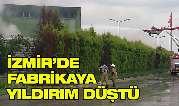 İzmir’de fabrikada yıldırım düşmesi sonucu yangın çıktı!