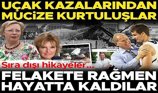 Felakete rağmen hayatta kaldılar: Mucizevi kurtuluşların sıra dışı öyküleri