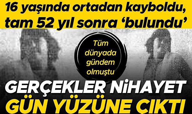 16 yaşında ortadan kayboldu, tam 52 yıl sonra &#039;bulundu&#039; | Tüm dünyada gündem olmuştu, gerçekler nihayet gün yüzüne çıktı