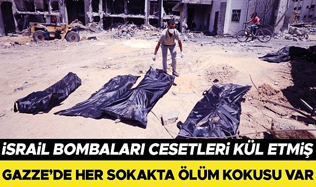 İsrail bombaları cesetleri kül etmiş: Gazze’de her sokakta ölüm kokusu var