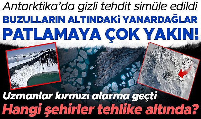 Uzmanları derin bir endişeye sürükledi: Buzulların altındaki 100 yanardağ patlamaya çok yakın! Hangi şehirler tehlike altında?