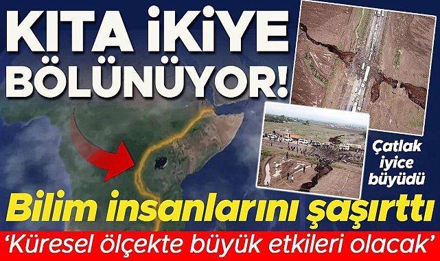 Çatlak iyice büyüdü, kıta ikiye bölünüyor! Zaman daraldı... ‘Bölgesel ve küresel ölçekte çok büyük etkileri olacak’