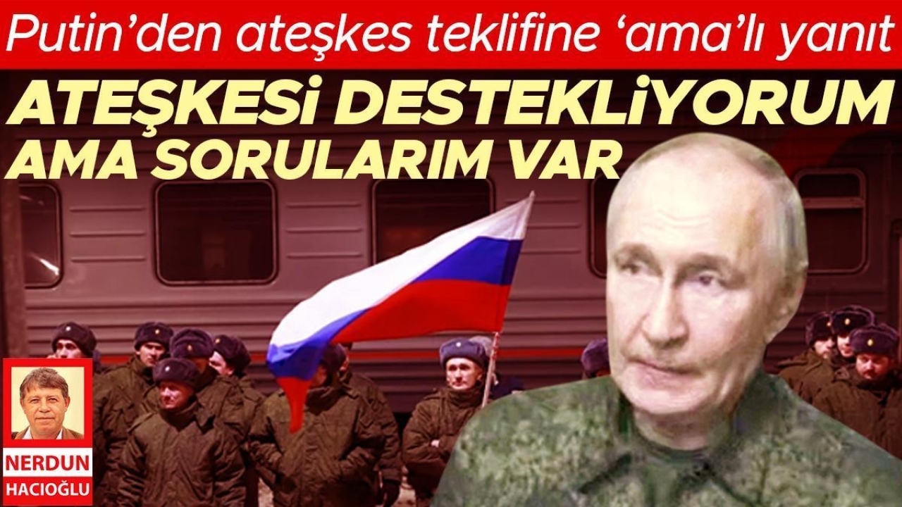 Putin’den ateşkes teklifine ‘ama’lı yanıt... Ateşkesi destekliyorum ama sorularım var