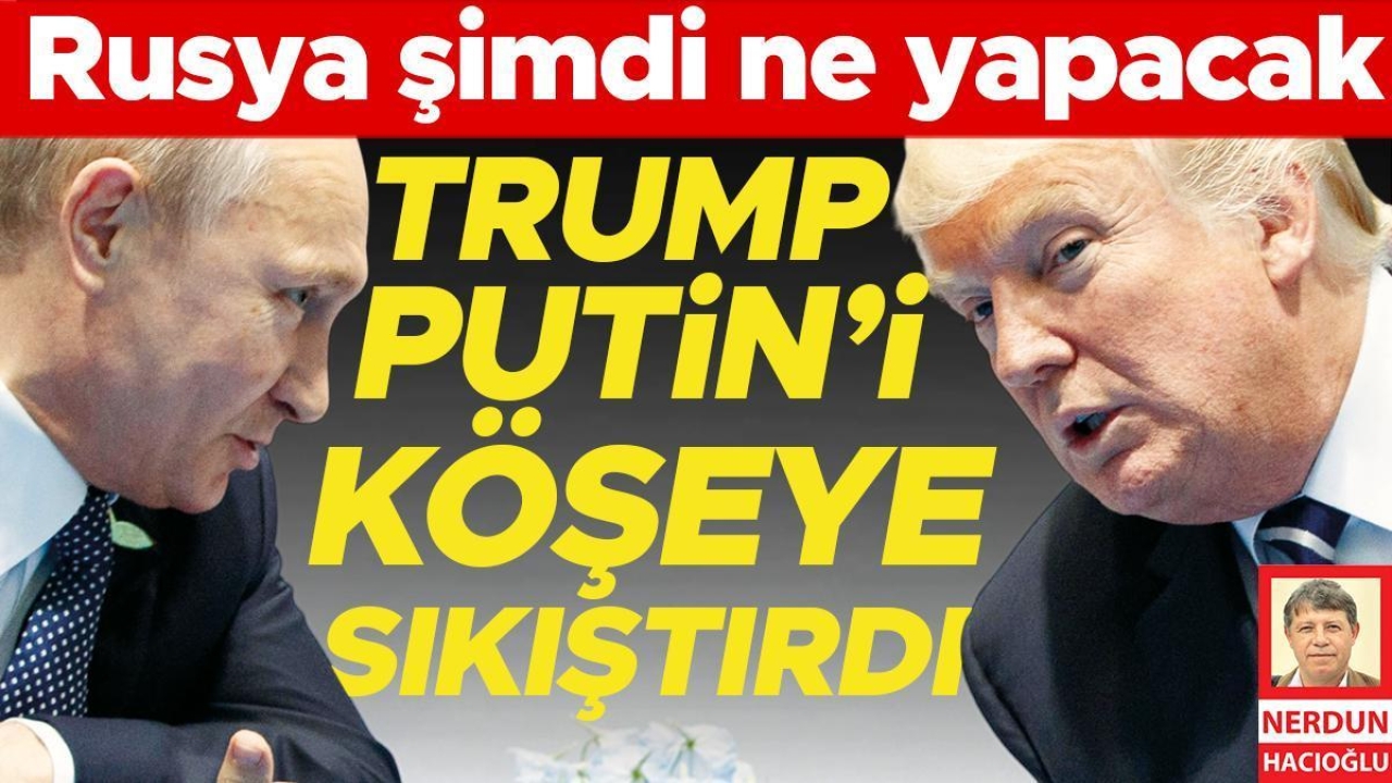 Rusya şimdi ne yapacak... Trump Putin’i köşeye sıkıştırdı