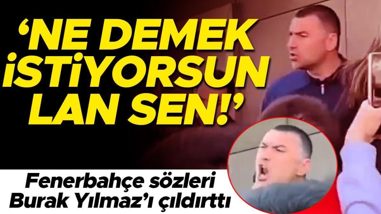 Fenerbahçe sözleri Burak Yılmaz’ı çılgına çevirdi: 'Ne demek istiyorsun lan sen!'