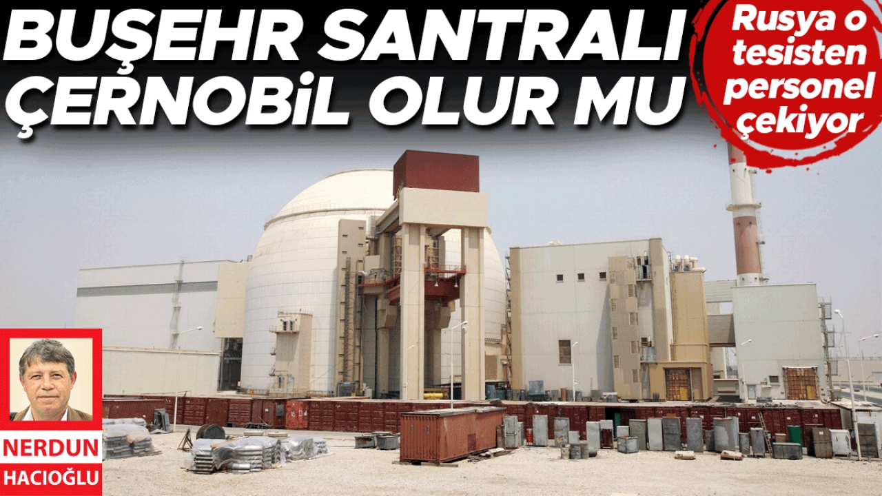 Rusya o tesisten personel çekiyor... Buşehr Santralı Çernobil olur mu