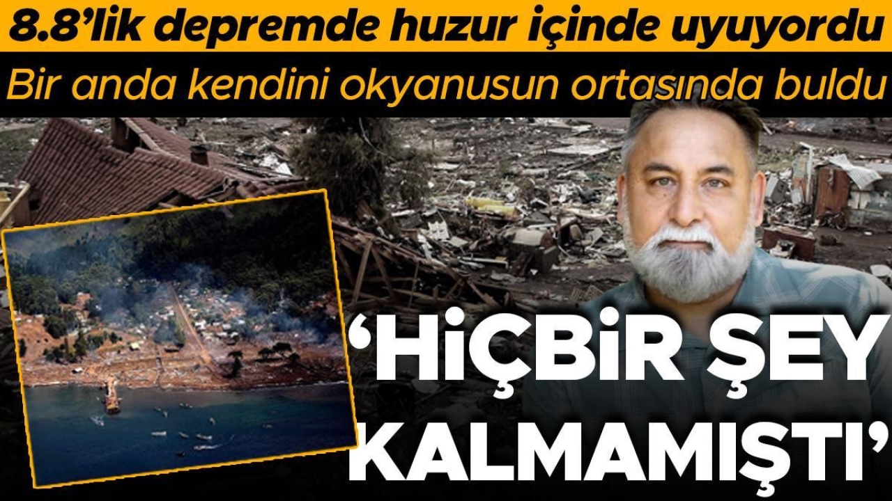 8.8'lik deprem yaşanırken evde huzur içinde uyuyordu, bir anda kendini okyanusun ortasında buldu! 'Hiçbir şey kalmamıştı'