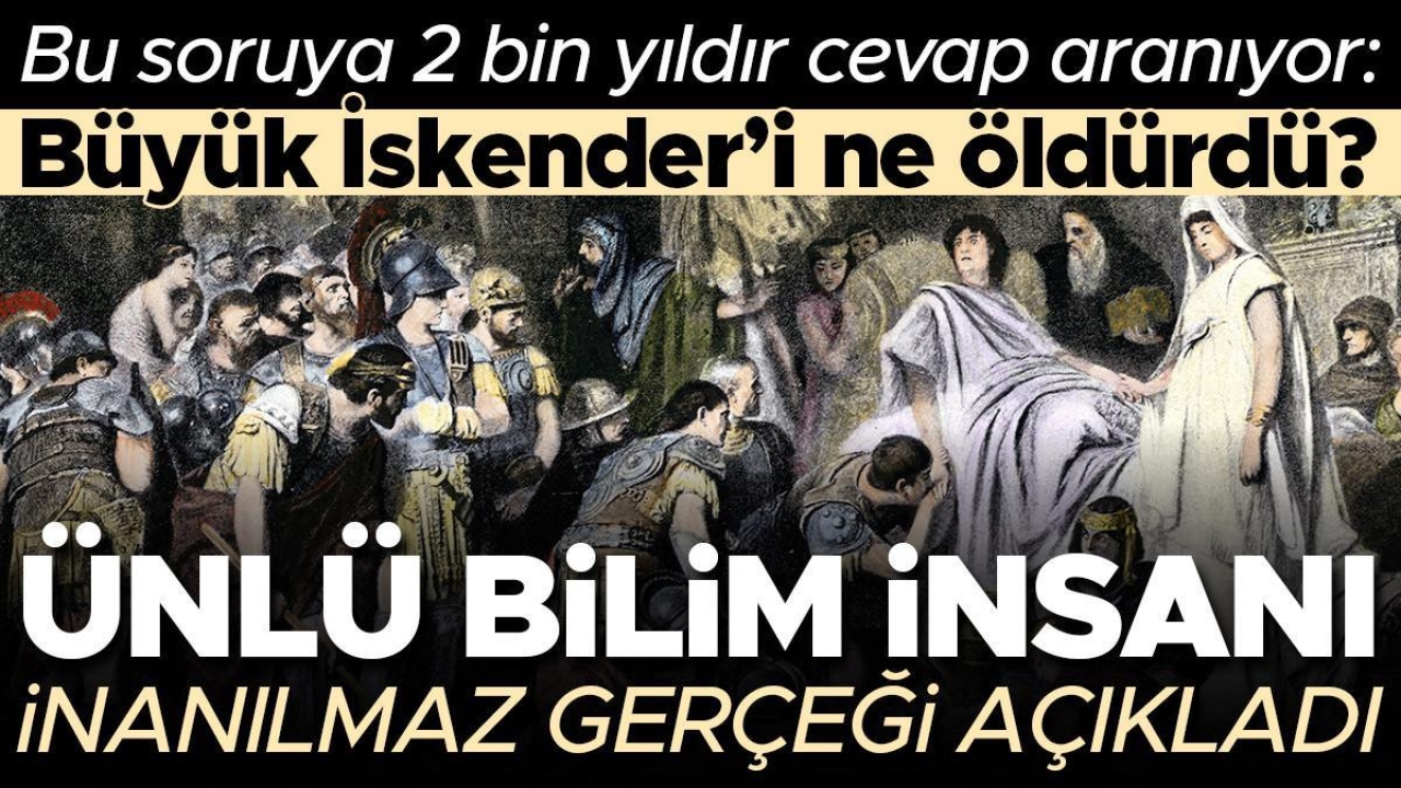 Bu soruya 2 bin yıldır cevap aranıyor: Büyük İskender'in ölüm nedeni neydi? Ünlü bilim insanı inanılmaz gerçeği açıkladı