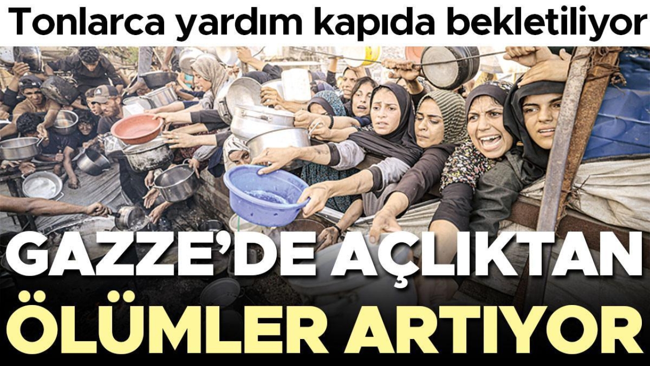 İsrail’e tepkiler büyüyor… Tonlarca yardım kapıda bekletiliyor, Gazze’de açlıktan ölümler artıyor