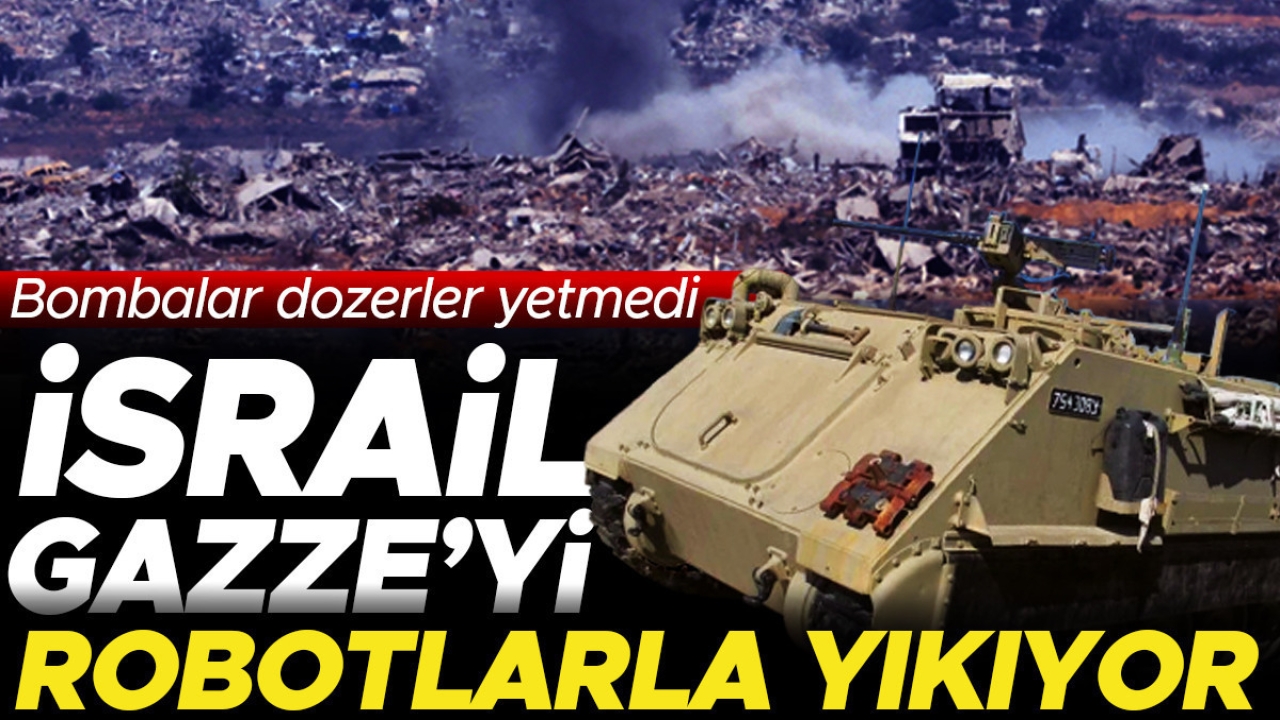 İsrail Gazze’yi robotlarla yıkıyor