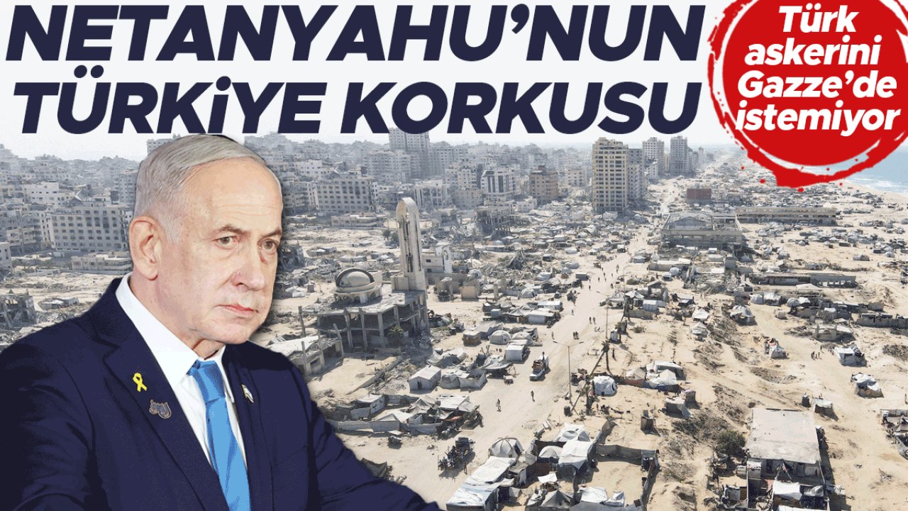 Netanyahu’nun Türkiye korkusu! Türk askerini Gazze’de istemiyor