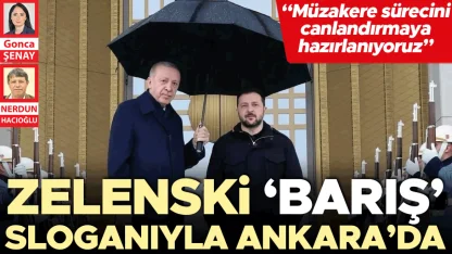 Zelenski ‘barış’ sloganıyla Ankara’da