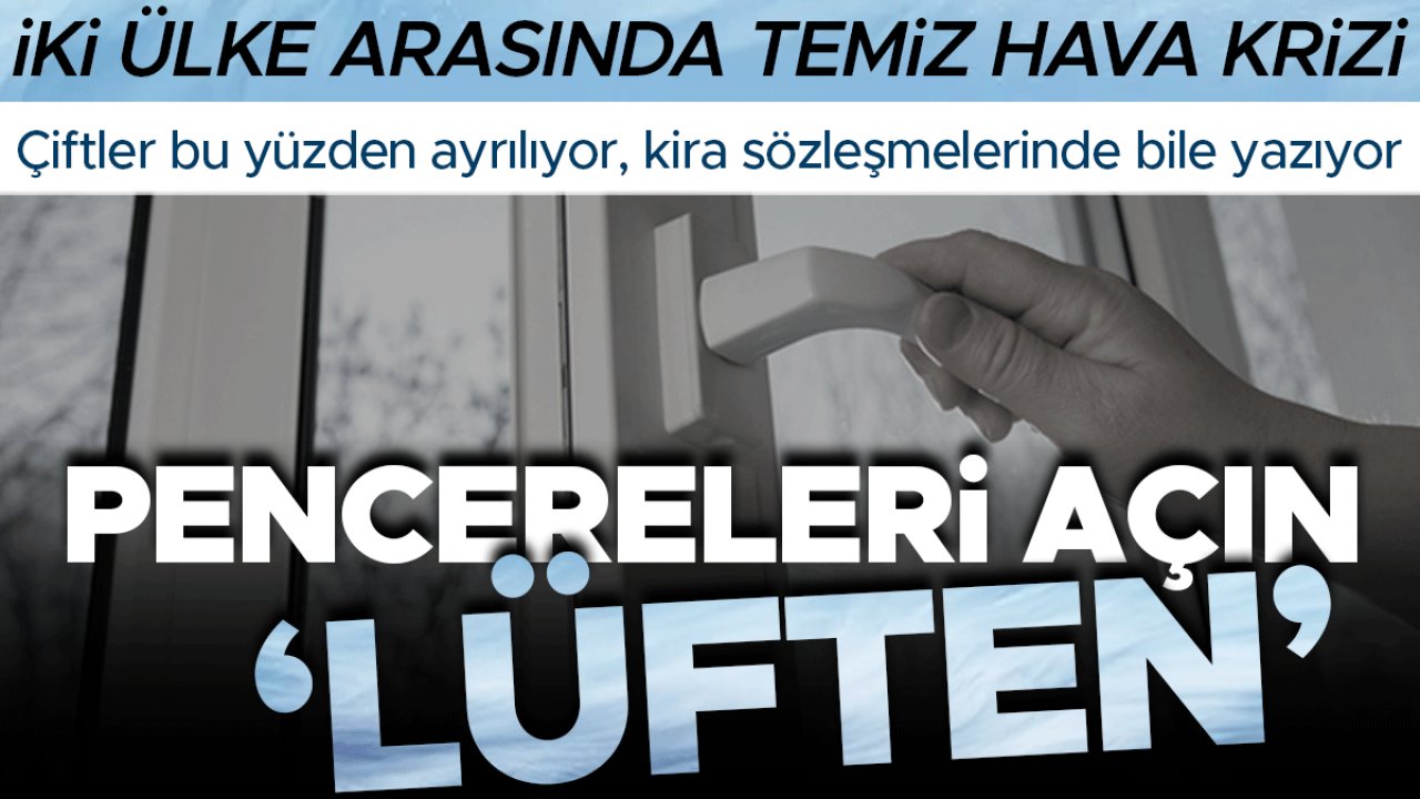 İki ülkenin vatandaşları arasında temiz hava krizi: Pencereleri açın 'lüften' | Çiftler bu yüzden ayrılıyor, kira sözleşmelerinde bile yazıyor