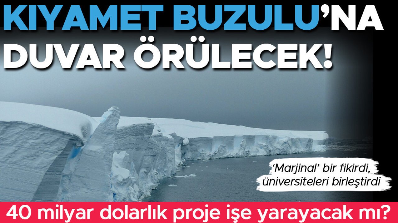 İklim değişikliğinde geldiğimiz nokta: Kıyamet Buzulu'na duvar örülecek | 40 milyar dolarlık proje işe yarayacak mı?
