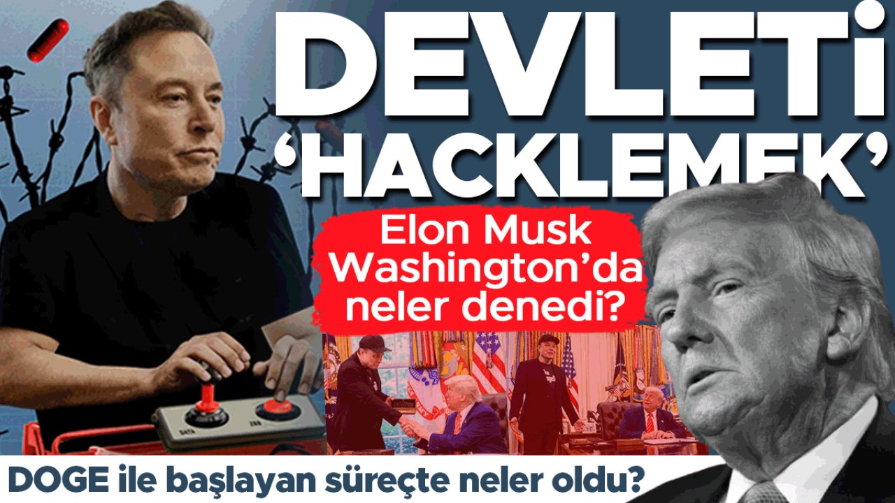 Devleti ‘hacklemek!’ Musk Washington’da ne denedi? DOGE ile başlayan süreçte neler oldu?