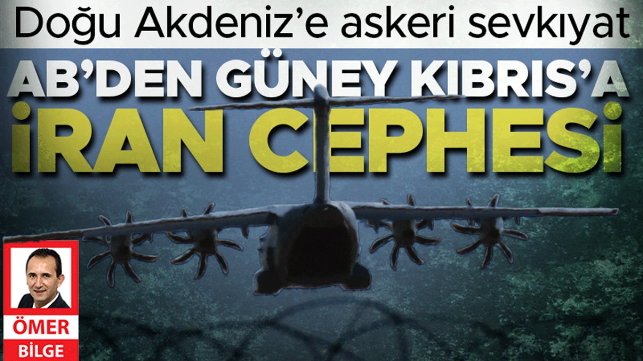 Doğu Akdeniz’e askeri sevkiyat… AB Güney Kıbrıs’ta İran cephesi kuruyor