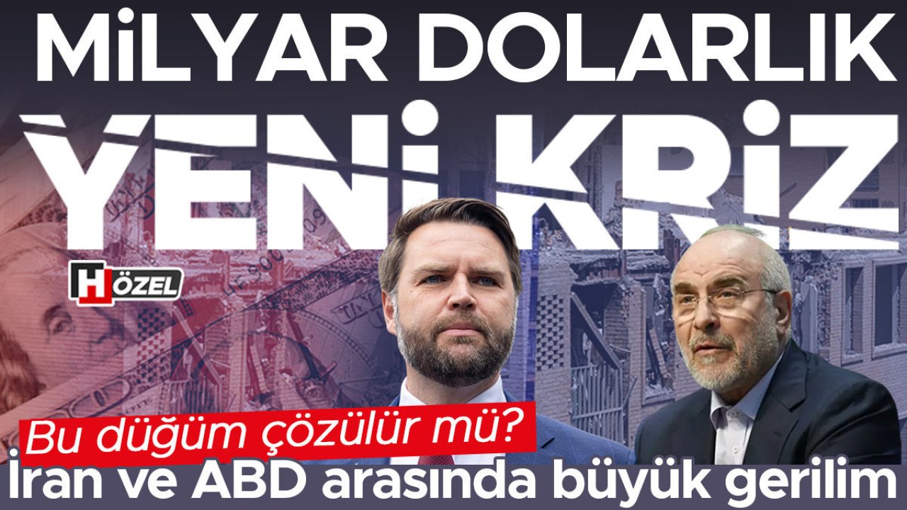 270 milyar dolarlık kriz: İran ve ABD arasında yeni gerilim | Müzakerelerde bu düğüm çözülür mü?