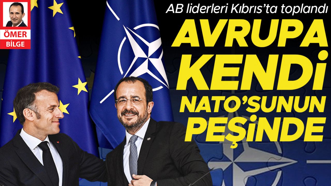 AB liderleri Kıbrıs’ta toplandı... Avrupa kendi NATO’sunun peşinde