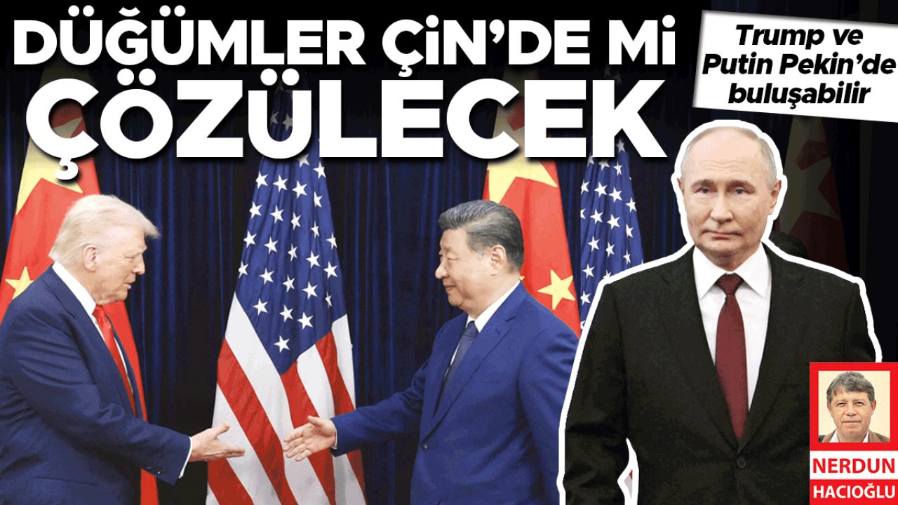 Düğümler Çin’de mi çözülecek! Trump ve Putin Pekin’de buluşabilir