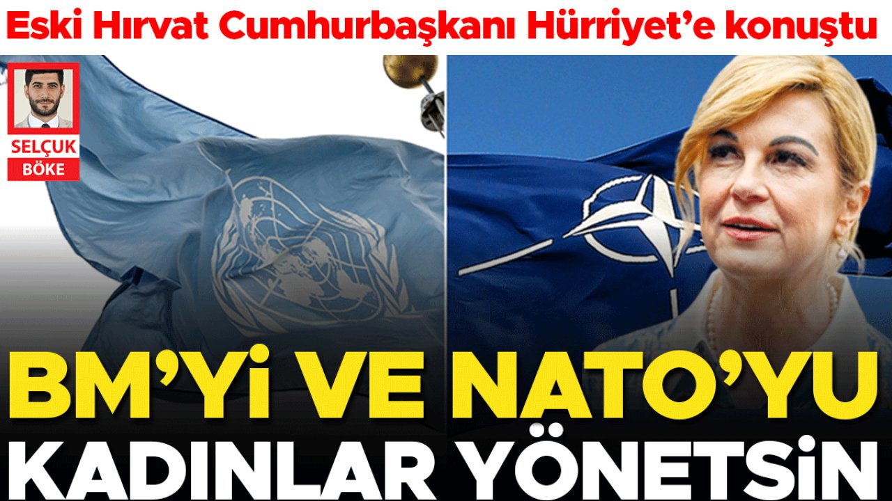 Eski Hırvat Cumhurbaşkanı Hürriyet’e konuştu… BM ve NATO’da kadın lider zamanı geldi