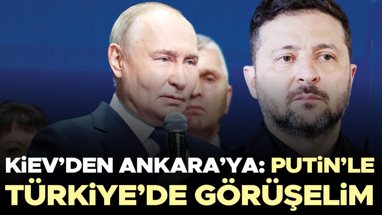 Kiev’den Ankara’ya: Putin’le Türkiye’de görüşelim