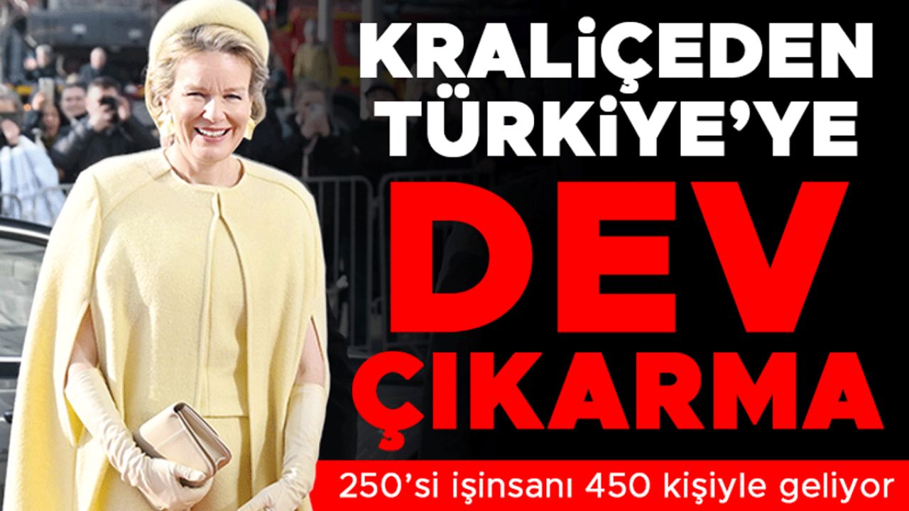 Kraliçe Mathilde 450 kişilik heyetle geliyor... Belçika’dan Türkiye’ye dev çıkarma